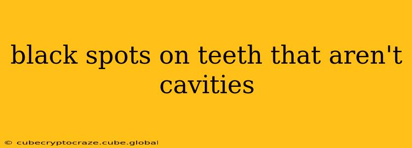black spots on teeth that aren't cavities