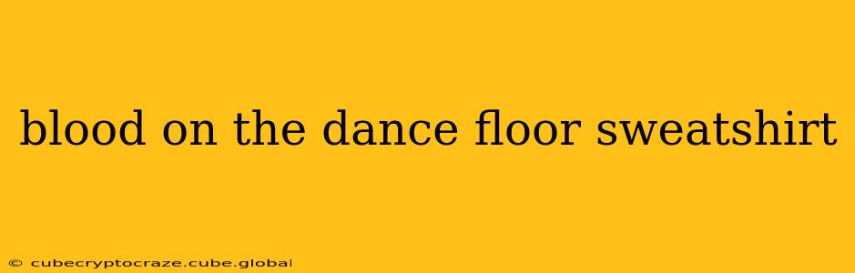 blood on the dance floor sweatshirt