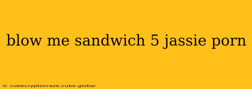 blow me sandwich 5 jassie porn