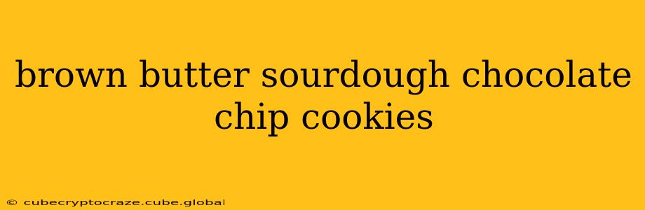 brown butter sourdough chocolate chip cookies