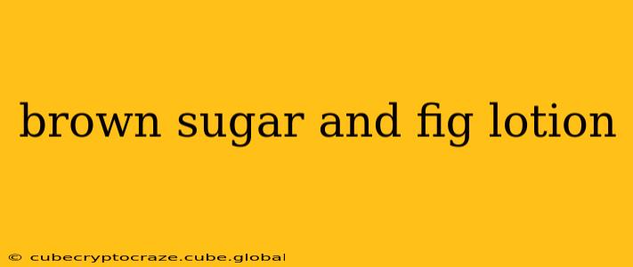 brown sugar and fig lotion