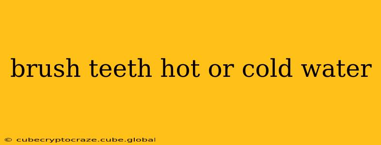 brush teeth hot or cold water