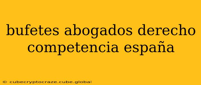 bufetes abogados derecho competencia españa