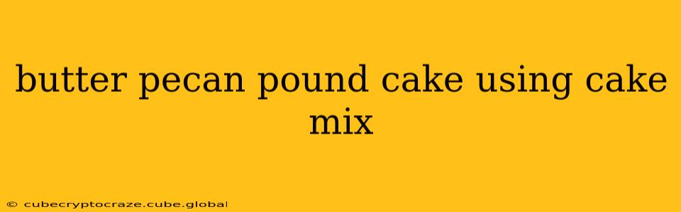 butter pecan pound cake using cake mix
