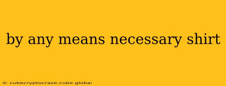 by any means necessary shirt