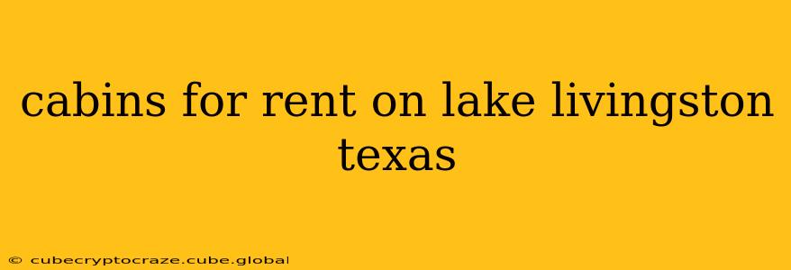 cabins for rent on lake livingston texas
