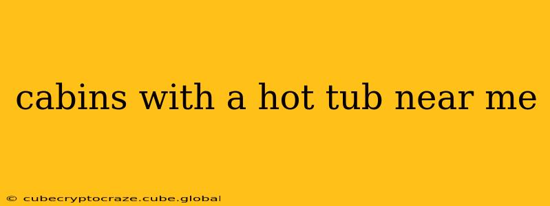 cabins with a hot tub near me