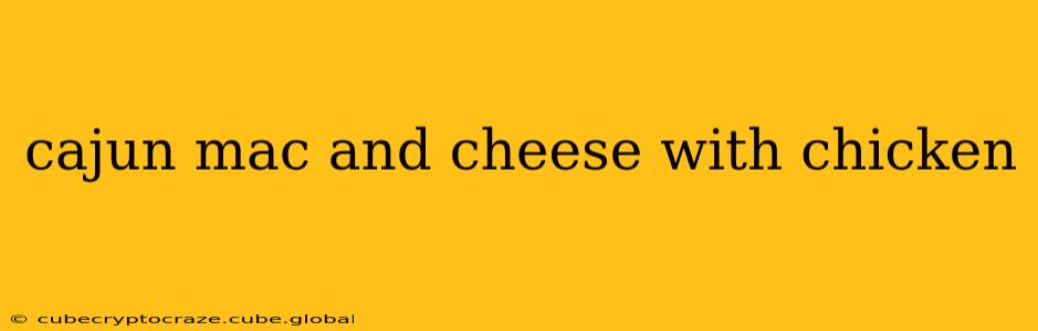 cajun mac and cheese with chicken