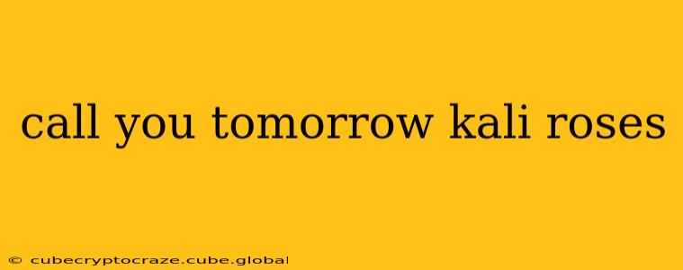 call you tomorrow kali roses
