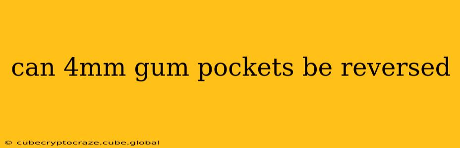 can 4mm gum pockets be reversed