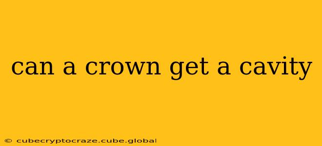 can a crown get a cavity