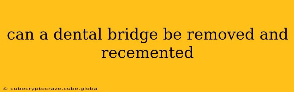 can a dental bridge be removed and recemented