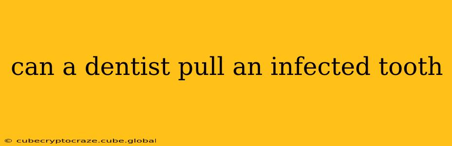 can a dentist pull an infected tooth