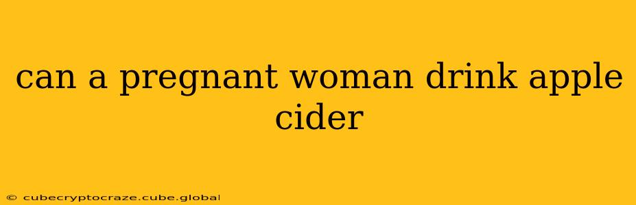 can a pregnant woman drink apple cider