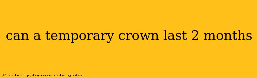 can a temporary crown last 2 months