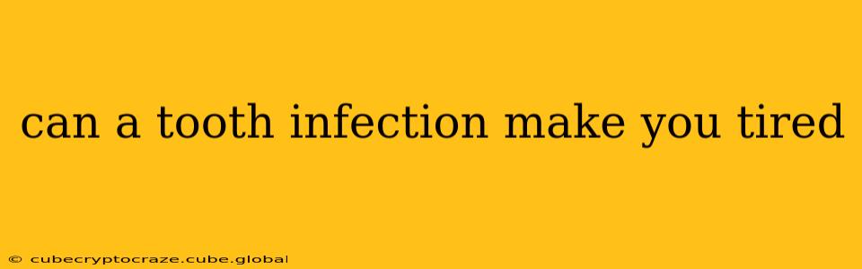 can a tooth infection make you tired