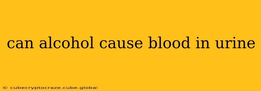 can alcohol cause blood in urine
