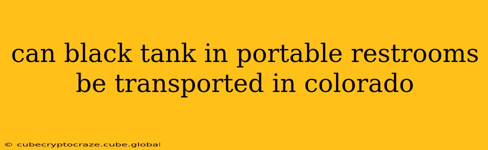 can black tank in portable restrooms be transported in colorado