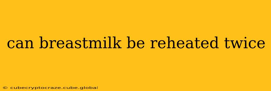 can breastmilk be reheated twice