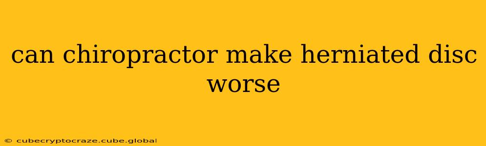 can chiropractor make herniated disc worse