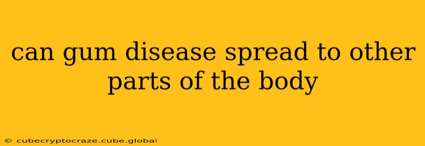 can gum disease spread to other parts of the body