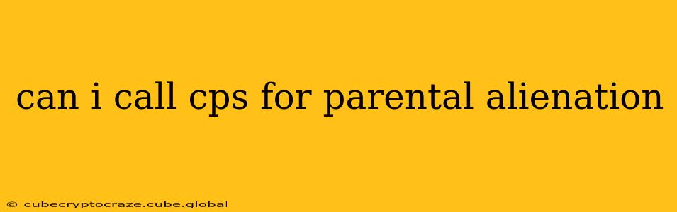 can i call cps for parental alienation