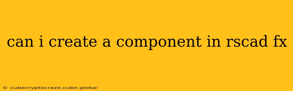 can i create a component in rscad fx