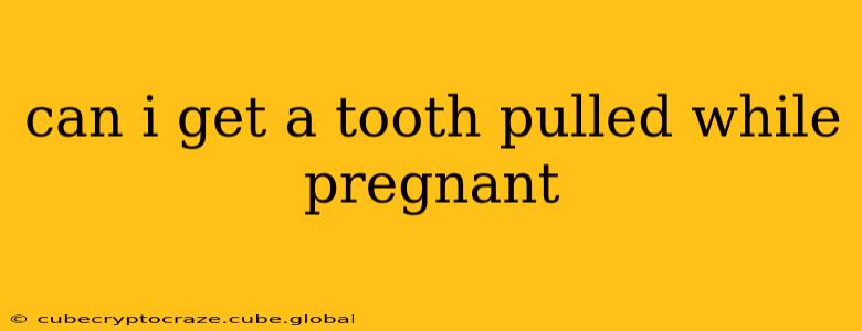 can i get a tooth pulled while pregnant
