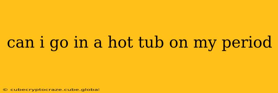 can i go in a hot tub on my period