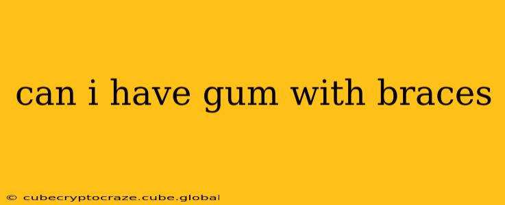 can i have gum with braces