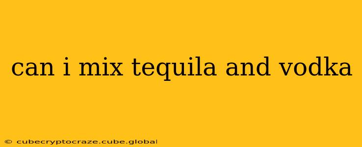 can i mix tequila and vodka