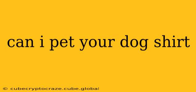 can i pet your dog shirt