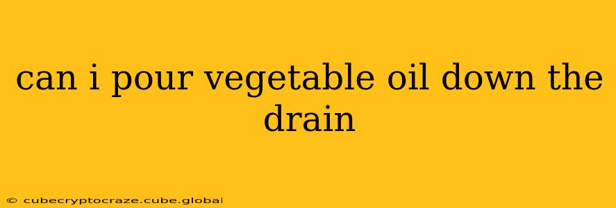 can i pour vegetable oil down the drain
