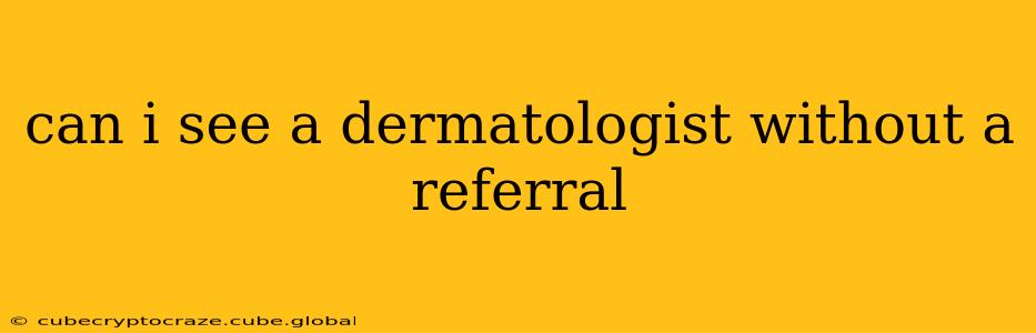 can i see a dermatologist without a referral