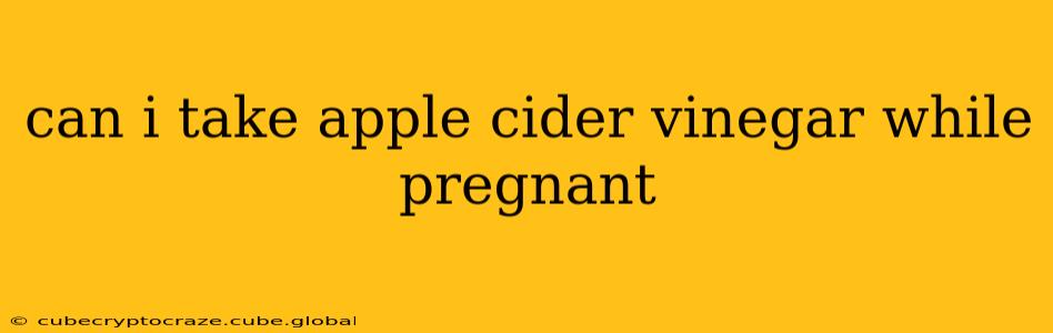 can i take apple cider vinegar while pregnant