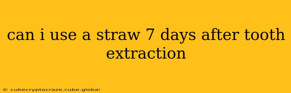 can i use a straw 7 days after tooth extraction