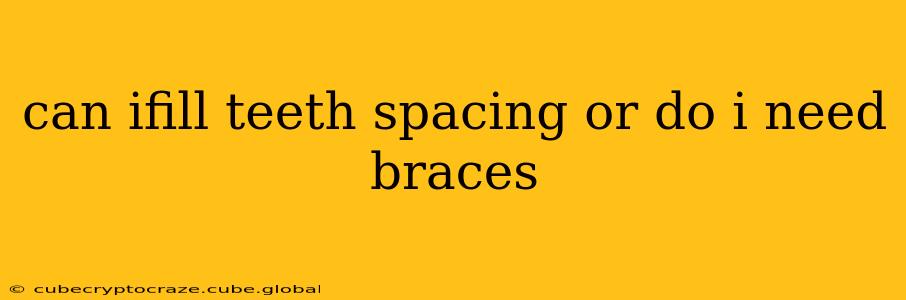 can ifill teeth spacing or do i need braces