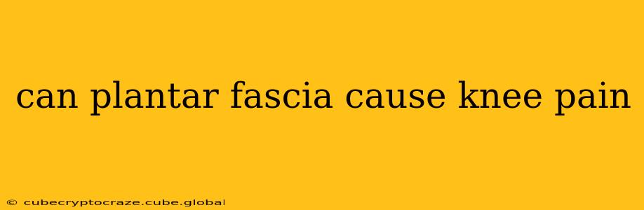 can plantar fascia cause knee pain