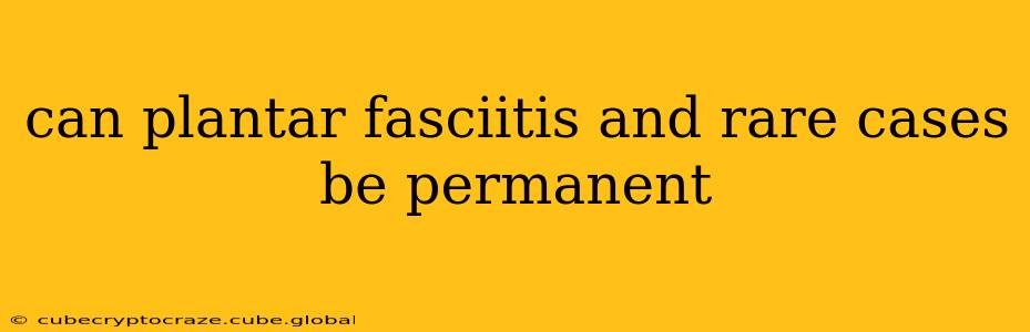 can plantar fasciitis and rare cases be permanent