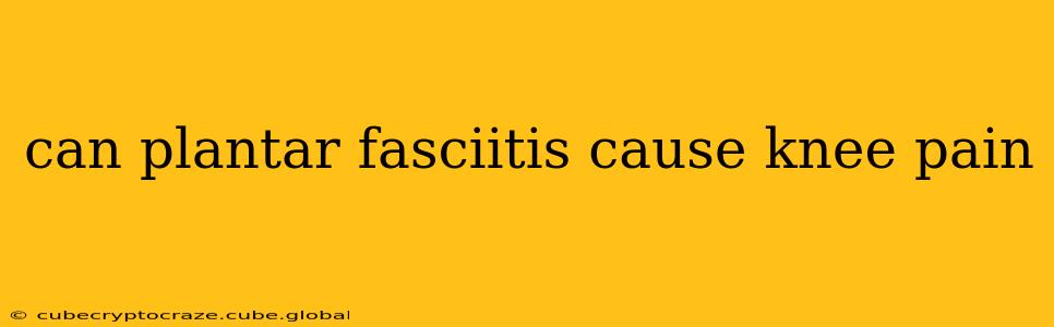 can plantar fasciitis cause knee pain