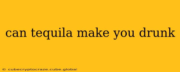 can tequila make you drunk