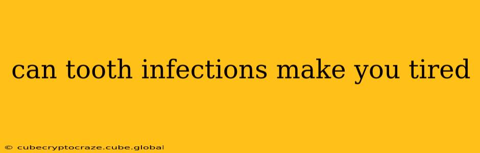 can tooth infections make you tired