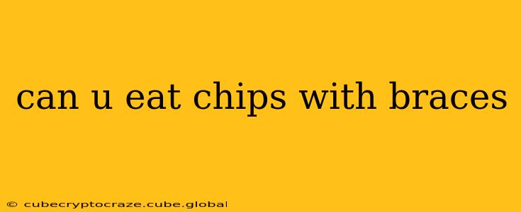 can u eat chips with braces