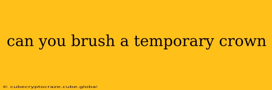 can you brush a temporary crown