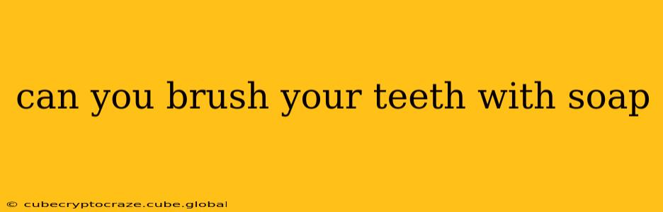 can you brush your teeth with soap