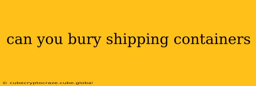 can you bury shipping containers