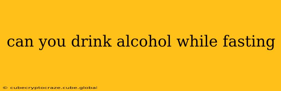 can you drink alcohol while fasting