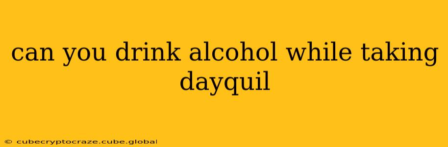 can you drink alcohol while taking dayquil