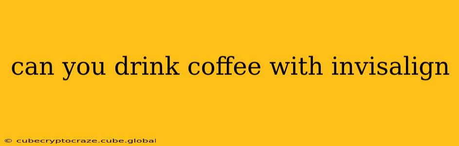 can you drink coffee with invisalign