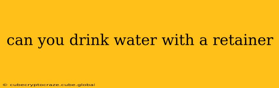 can you drink water with a retainer